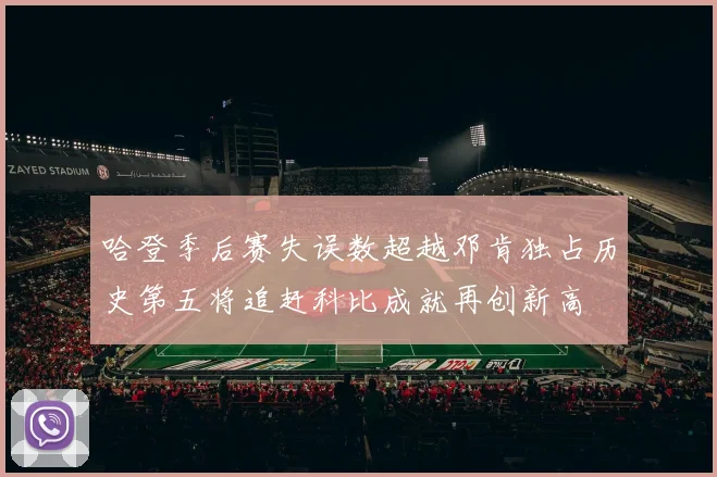 哈登季后赛失误数超越邓肯独占历史第五将追赶科比成就再创新高