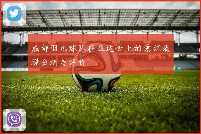 成都羽毛球队在亚运会上的意识表现分析与评价