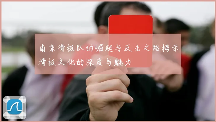 南京滑板队的崛起与反击之路揭示滑板文化的深度与魅力
