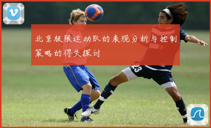 北京极限运动队的表现分析与控制策略的得失探讨