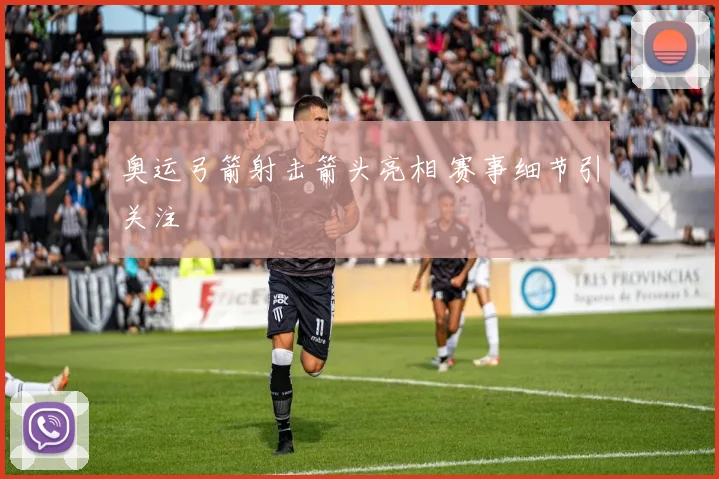 奥运弓箭射击箭头亮相 赛事细节引关注